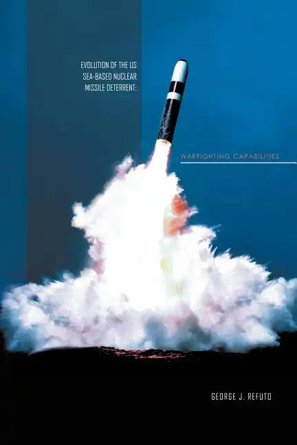 Evolution of the Us Sea-Based Deterrent: War Fighting Capabilites - Paperback