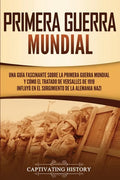 Primera guerra mundial: Una guía fascinante sobre la primera guerra mundial y cómo el tratado de Versalles de 1919 influyó en el surgimiento d - Paperback