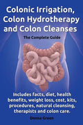 Colonic Irrigation, Colon Hydrotherapy and Colon Cleanses.Includes Facts, Diet, Health Benefits, Weight Loss, Cost, Kits, Procedures, Natural Cleansin - Paperback