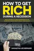 How to Get Rich during a Recession: Ways on How to Take Advantage of the Economic Downturn to Build Your Wealth - Paperback