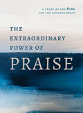 The Extraordinary Power of Praise: A 6-Week Study of the Psalms for the Anxious Heart - Paperback