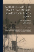Autobiography of Ma-ka-tai-me-she-kia-kiak, or, Black Hawk: Embracing the Traditions of His Nation, Various Wars in Which He Has Been Engaged, and His - Paperback