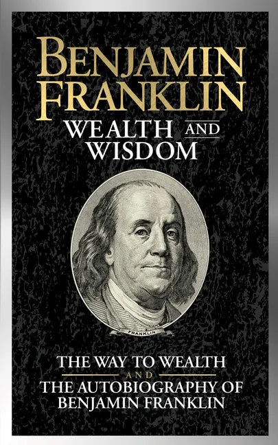 Benjamin Franklin Wealth and Wisdom: The Way to Wealth and the Autobiography of Benjamin Franklin - Paperback