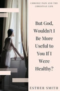 But God, Wouldn't I Be More Useful to You If I Were Healthy? - Paperback