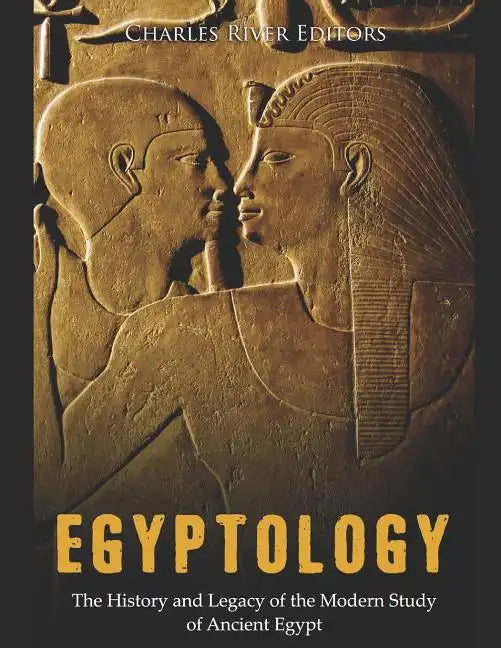 Egyptology: The History and Legacy of the Modern Study of Ancient Egypt - Paperback
