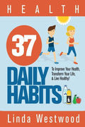 Health: 37 Daily Habits to Improve Your Health, Transform Your Life & Live Healthy! - Paperback