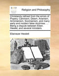 Christianity Refined from the Errors of Popery, Calvinism, Deism, Arianism, Arminianism, Socinianism, and Many Early and Modern False Doctrines. ... B - Paperback