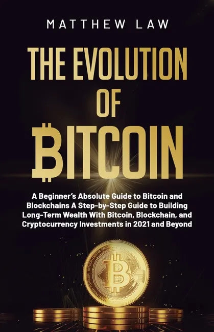 The Evolution of Bitcoin: A Beginner's Absolute Guide to Bitcoin and Blockchains A Step-by-Step Guide to Building Long-Term Wealth With Bitcoin, - Paperback