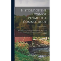 History of the Town of Plymouth, Connecticut: With an Account of the Centennial Celebration May 14 and 15, 1895: Also a Sketch of Plymouth, Ohio, Sett - Hardcover