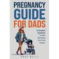 Pregnancy Guide For Dads: A Complete Handbook For Men Becoming First-Time Fathers - Paperback