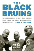 The Black Bruins: The Remarkable Lives of Ucla's Jackie Robinson, Woody Strode, Tom Bradley, Kenny Washington, and Ray Bartlett - Hardcover