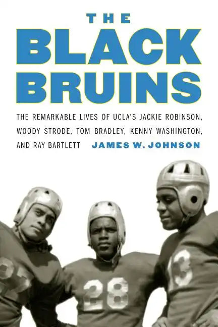 The Black Bruins: The Remarkable Lives of Ucla's Jackie Robinson, Woody Strode, Tom Bradley, Kenny Washington, and Ray Bartlett - Hardcover