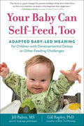 Your Baby Can Self-Feed, Too: Adapted Baby-Led Weaning for Children with Developmental Delays or Other Feeding Challenges - Paperback