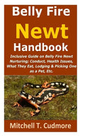Belly Fire Newt Handbook: : Inclusive Guide on Belly Fire Newt Nurturing; Conduct, Health Issues, What They Eat, Lodging & Picking One as a Pet, Etc. - Paperback
