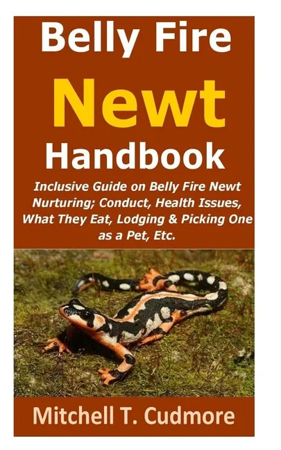 Belly Fire Newt Handbook: : Inclusive Guide on Belly Fire Newt Nurturing; Conduct, Health Issues, What They Eat, Lodging & Picking One as a Pet, Etc. - Paperback
