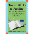 Twelve Weeks to Fertility: The Easy Way to Conceive and Carry a Healthy Baby to Full Term - Paperback