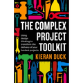 The Complex Project Toolkit: Using Design Thinking to Transform the Delivery of Your Hardest Projects - Paperback