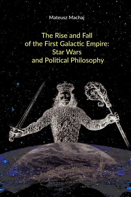 The Rise and Fall of the First Galactic Empire: Star Wars and Political Philosophy - Paperback