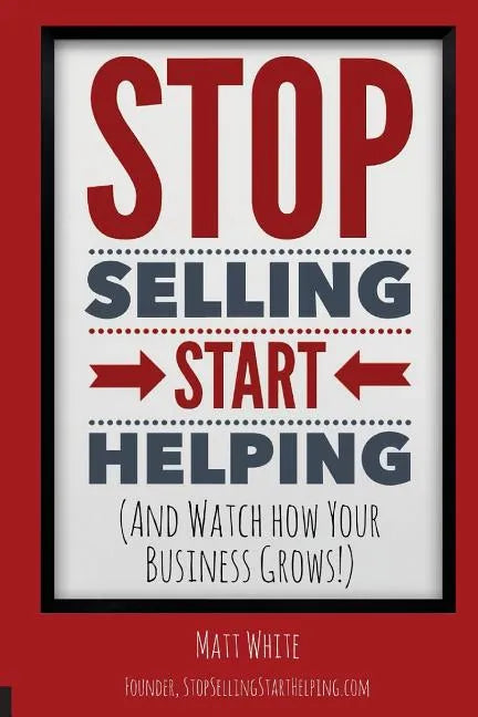 Stop Selling. Start Helping.: And See How Your Business Grows! - Paperback