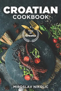 Croatian Cookbook: Get Your Taste Of Croatia With Easy and Delicious Recipes From Croatian Cuisine - Paperback