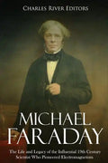 Michael Faraday: The Life and Legacy of the Influential 19th Century Scientist Who Pioneered Electromagnetism - Paperback