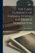 The Card Currency of Canada During the French Domination [microform] - Paperback