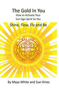 The Gold In You: How to Activate Your Sun Sign Spirit So You SHINE, FLOW, FLY and BE - Paperback