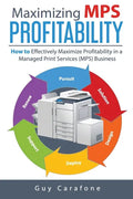 Maximizing MPS Profitability: How to Effectively Maximize Profitability in a Managed Print Services (MPS) Business - Paperback