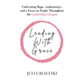 Leading With Grace: Cultivating Hope, Authenticity, and a Focus on People Throughout the Leadership Lifespan - Paperback