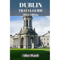 Dublin Travel Guide 2024: A Guide to the City's Hidden Gems and Vibrant Neighbourhoods - Paperback