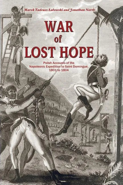War of Lost Hope: Polish Accounts of the Napoleonic Expedition to Saint Domingue, 1801 to 1804 - Paperback