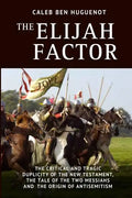 The Elijah Factor: The Critical and Tragic Duplicity of the New Testament, The Tale of Two Messiahs, and the Origin of Antisemitism - Paperback