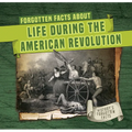 Forgotten Facts about Life During the American Revolution - Library Binding