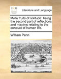 More Fruits of Solitude: Being the Second Part of Reflections and Maxims Relating to the Conduct of Human Life. - Paperback