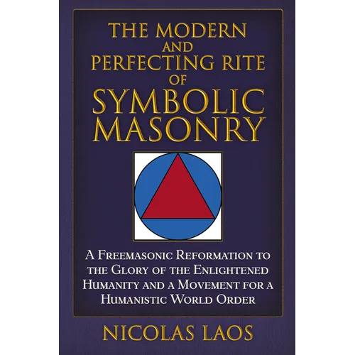 The Modern and Perfecting Rite of Symbolic Masonry: A Freemasonic Reformation to the Glory of the Enlightened Humanity and a Movement for a Humanistic - Hardcover