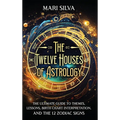 The Twelve Houses of Astrology: The Ultimate Guide to Themes, Lessons, Birth Chart Interpretation, and the 12 Zodiac Signs - Hardcover