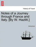 Notes of a Journey Through France and Italy. [By W. Hazlitt.] - Paperback