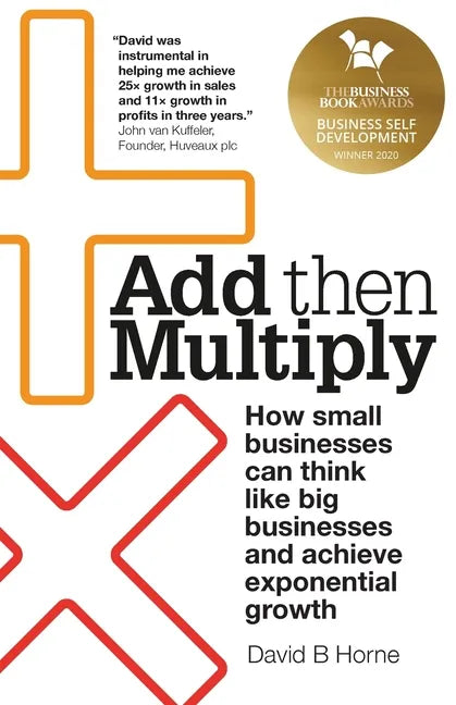 Add Then Multiply: How small businesses can think like big businesses and achieve exponential growth - Paperback