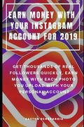 Earn Money with Your Instagram Account for 2019: Get Thousands of Real Followers Quickly, Earn Money with Each Photo You Upload with Your Personal Acc - Paperback