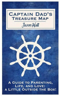 Captain Dad's Treasure Map: A Guide to Parenting, Life, and Love, a Little Outside the Box! - Paperback