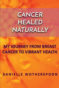 Cancer Healed Naturally: My Journey from Breast Cancer to Vibrant Health - Paperback