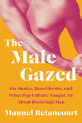 The Male Gazed: On Hunks, Heartthrobs, and What Pop Culture Taught Me about (Desiring) Men - Hardcover