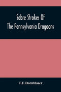 Sabre Strokes Of The Pennsylvania Dragoons: In The War Of 1861-1865; Interspersed With Personal Reminiscences - Paperback