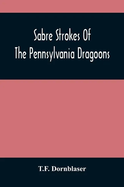 Sabre Strokes Of The Pennsylvania Dragoons: In The War Of 1861-1865; Interspersed With Personal Reminiscences - Paperback