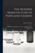 The Modern Manufacture of Portland Cement: a Handbook for Manufacturers, Users, and All Interested in Portland Cement - Paperback