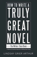How to Write a Truly Great Novel: The Writers' Desk Book - Paperback