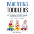 Parenting: Parenting Toddlers: An Effective Child Care Guide To Potty Training, Nutrition, Hygiene, & Proper Sleeping Habits For A Happy Healthy Toddl - Paperback
