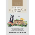 There's a Mushroom for That!: Learn How Mushrooms, Cannabis, and Integrative Medicine Help Your Pets Live Long and Healthy Lives - Paperback