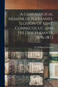 A Genealogical Memoir of Nathaniel Slosson of Kent, Connecticut, and His Descendants, 1696-1872 - Paperback