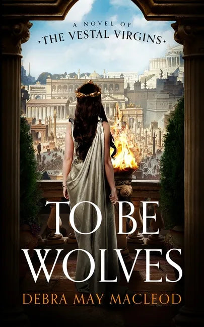 To Be Wolves: A Novel of the Vestal Virgins - Hardcover
